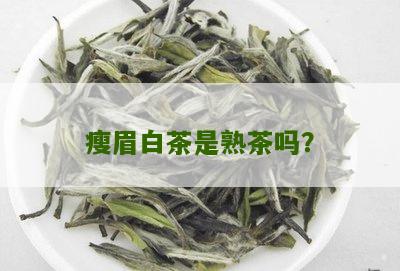 瘦眉白茶是熟茶吗？