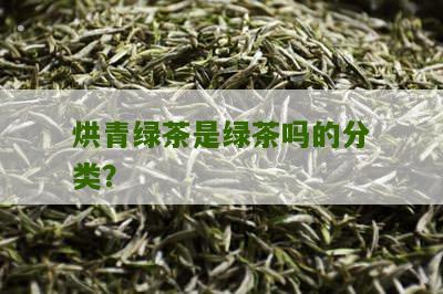 烘青绿茶是绿茶吗的分类？