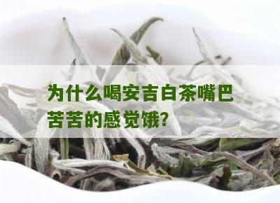 为什么喝安吉白茶嘴巴苦苦的感觉饿？