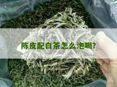 陈皮配白茶怎么泡喝？