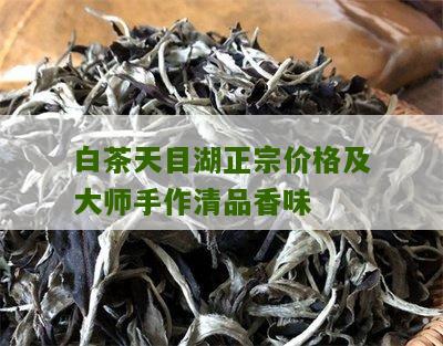 白茶天目湖正宗价格及大师手作清品香味