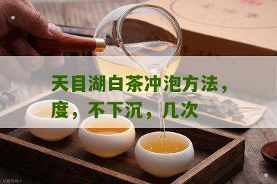 天目湖白茶冲泡方法，度，不下沉，几次