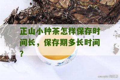 正山小种茶怎样保存时间长，保存期多长时间？