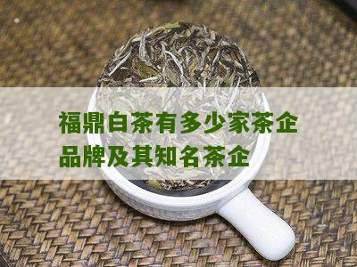 福鼎白茶有多少家茶企品牌及其知名茶企