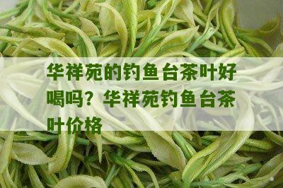 华祥苑的钓鱼台茶叶好喝吗？华祥苑钓鱼台茶叶价格