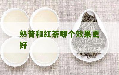 熟普和红茶哪个效果更好