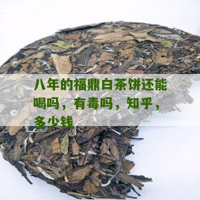 八年的福鼎白茶饼还能喝吗，有毒吗，知乎，多少钱