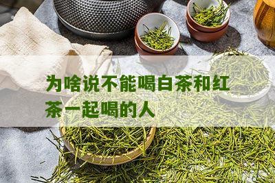 为啥说不能喝白茶和红茶一起喝的人