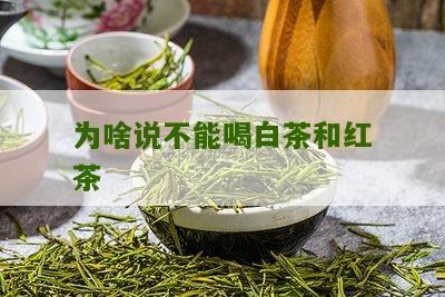 为啥说不能喝白茶和红茶