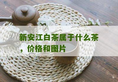 新安江白茶属于什么茶，价格和图片