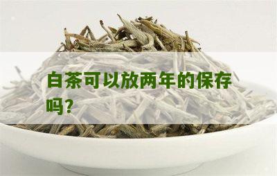 白茶可以放两年的保存吗？