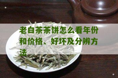 老白茶茶饼怎么看年份和价格、好坏及分辨方法