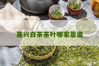 嘉兴白茶茶叶哪家靠谱