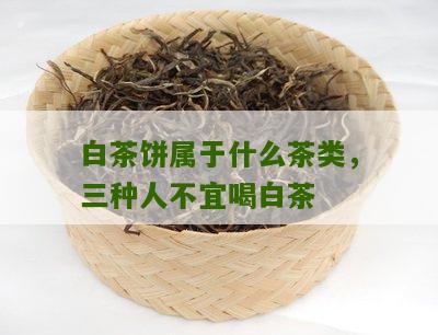 白茶饼属于什么茶类，三种人不宜喝白茶