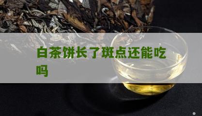 白茶饼长了斑点还能吃吗