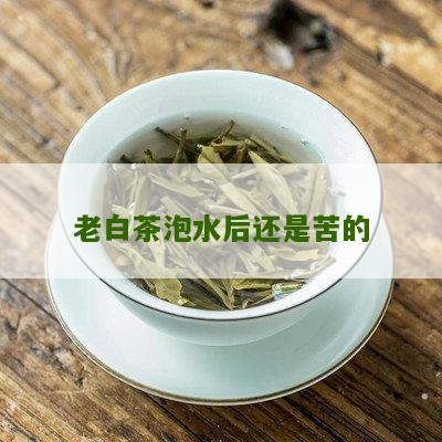 老白茶泡水后还是苦的