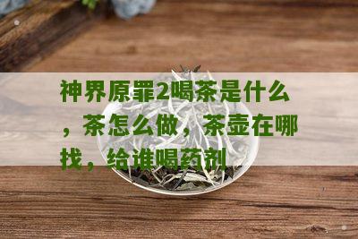 神界原罪2喝茶是什么，茶怎么做，茶壶在哪找，给谁喝药剂