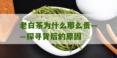 老白茶为什么那么贵——探寻背后的原因