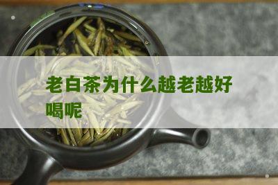 老白茶为什么越老越好喝呢