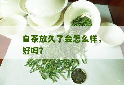 白茶放久了会怎么样，好吗？