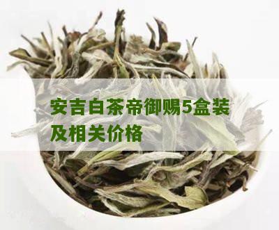 安吉白茶帝御赐5盒装及相关价格