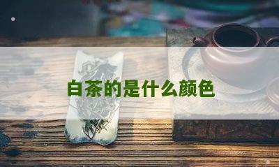 白茶的是什么颜色