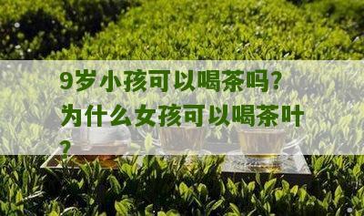 9岁小孩可以喝茶吗？为什么女孩可以喝茶叶？