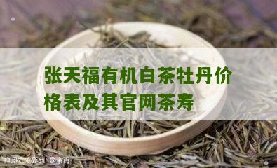 张天福有机白茶牡丹价格表及其官网茶寿