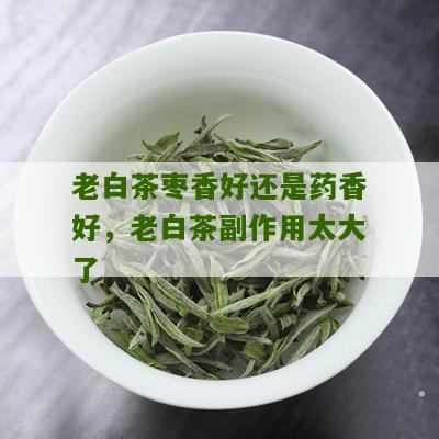 老白茶枣香好还是药香好，老白茶副作用太大了