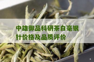 中雄御品科研茶白毫银针价格及品质评价