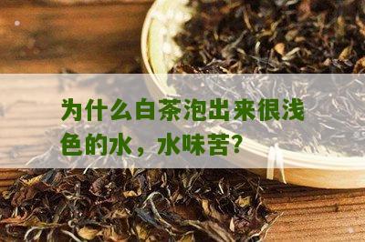 为什么白茶泡出来很浅色的水，水味苦？