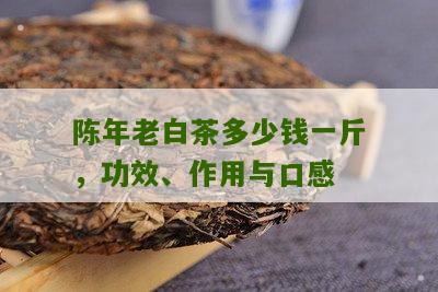 陈年老白茶多少钱一斤，功效、作用与口感