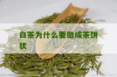 白茶为什么要做成茶饼状