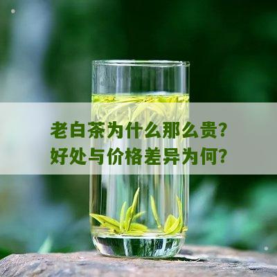 老白茶为什么那么贵？好处与价格差异为何？