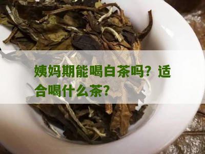 姨妈期能喝白茶吗？适合喝什么茶？