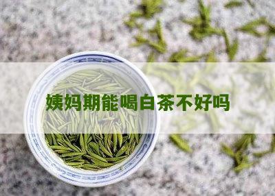 姨妈期能喝白茶不好吗