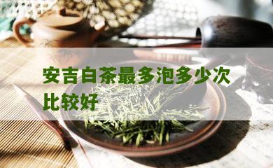 安吉白茶最多泡多少次比较好