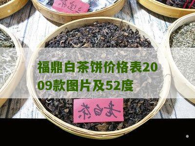 福鼎白茶饼价格表2009款图片及52度