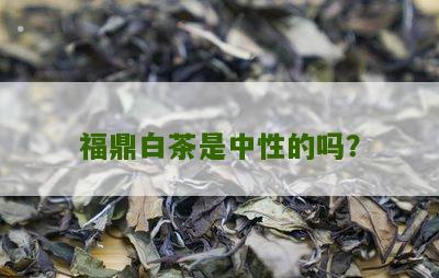 福鼎白茶是中性的吗？