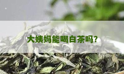 大姨妈能喝白茶吗？