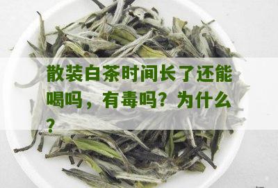 散装白茶时间长了还能喝吗，有毒吗？为什么？