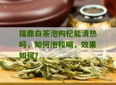 福鼎白茶泡枸杞能清热吗，如何泡和喝，效果如何？