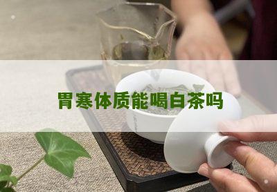 胃寒体质能喝白茶吗