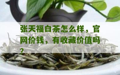 张天福白茶怎么样，官网价钱，有收藏价值吗？