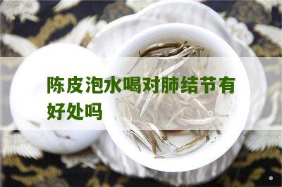 陈皮泡水喝对肺结节有好处吗