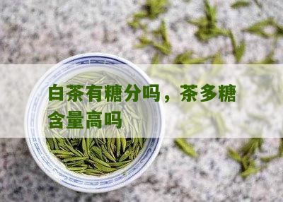 白茶有糖分吗，茶多糖含量高吗