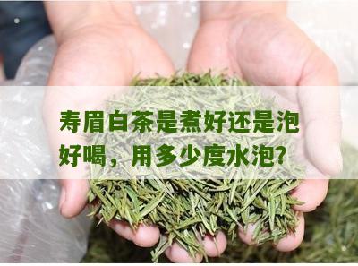 寿眉白茶是煮好还是泡好喝，用多少度水泡？