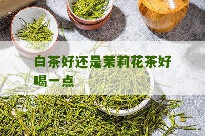 白茶好还是茉莉花茶好喝一点