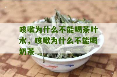 咳嗽为什么不能喝茶叶水，咳嗽为什么不能喝奶茶