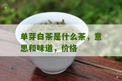 单芽白茶是什么茶，意思和味道，价格